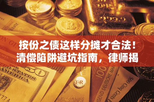 武汉按份之债这样分摊才合法！清偿陷阱避坑指南，律师揭秘关键条款
