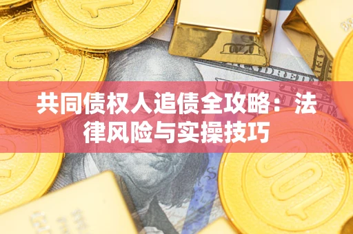 武汉共同债权人追债全攻略：法律风险与实操技巧