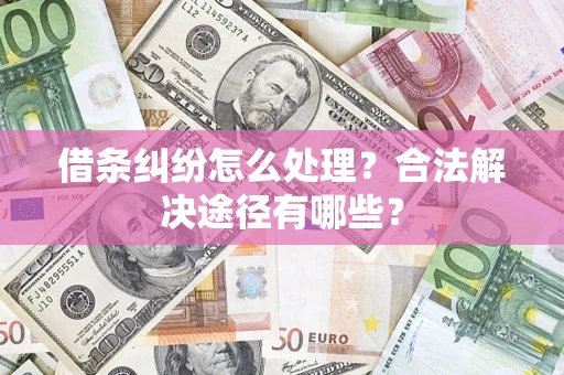 武汉借条纠纷怎么处理？合法解决途径有哪些？