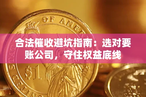 武汉合法催收避坑指南：选对要账公司，守住权益底线
