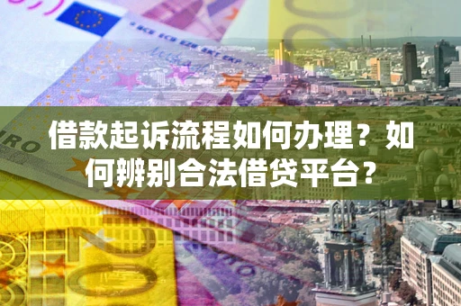 武汉借款起诉流程如何办理？如何辨别合法借贷平台？
