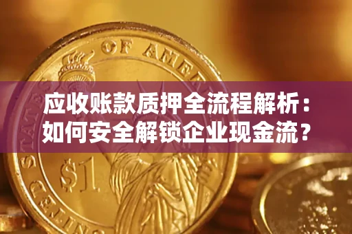 武汉应收账款质押全流程解析：如何安全解锁企业现金流？