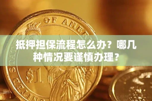 武汉抵押担保流程怎么办？哪几种情况要谨慎办理？