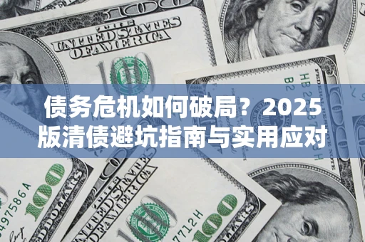 武汉债务危机如何破局？2025版清债避坑指南与实用应对策略