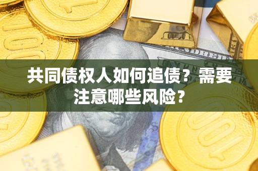 武汉共同债权人如何追债？需要注意哪些风险？