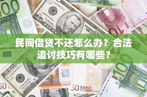 武汉民间借贷不还怎么办？合法追讨技巧有哪些？
