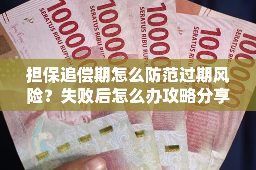 武汉担保追偿期怎么防范过期风险？失败后怎么办攻略分享