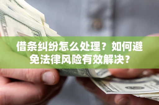 武汉借条纠纷怎么处理？如何避免法律风险有效解决？