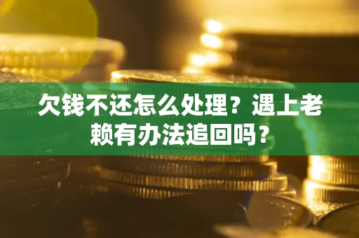 武汉欠钱不还怎么处理？遇上老赖有办法追回吗？