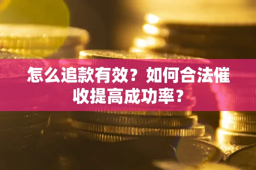 武汉怎么追款有效？如何合法催收提高成功率？