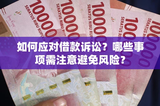 武汉如何应对借款诉讼？哪些事项需注意避免风险？