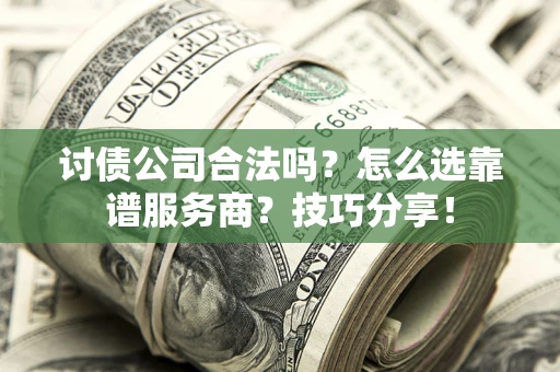 武汉讨债公司合法吗？怎么选靠谱服务商？技巧分享！