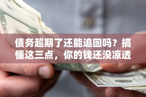 武汉债务超期了还能追回吗？搞懂这三点，你的钱还没凉透