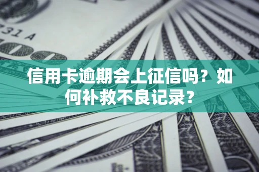 武汉信用卡逾期会上征信吗？如何补救不良记录？