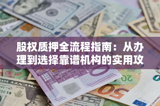 武汉股权质押全流程指南：从办理到选择靠谱机构的实用攻略