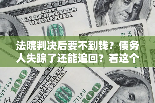 武汉法院判决后要不到钱？债务人失踪了还能追回？看这个方法！