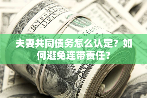 武汉夫妻共同债务怎么认定？如何避免连带责任？