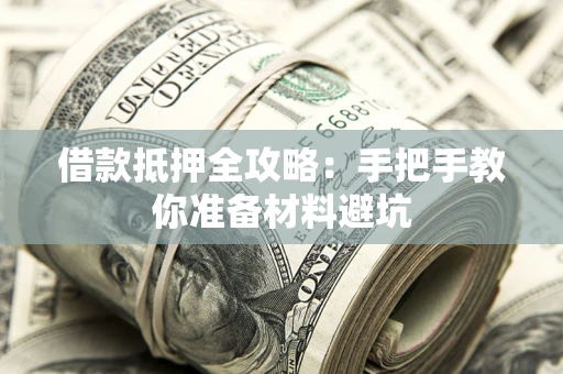武汉借款抵押全攻略：手把手教你准备材料避坑