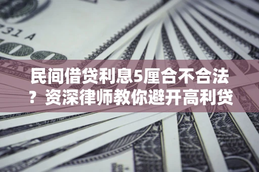 武汉民间借贷利息5厘合不合法？资深律师教你避开高利贷陷阱
