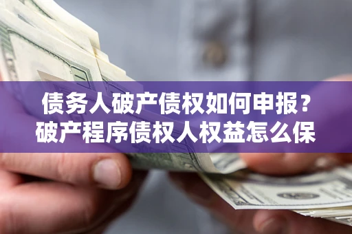 武汉债务人破产债权如何申报？破产程序债权人权益怎么保障？