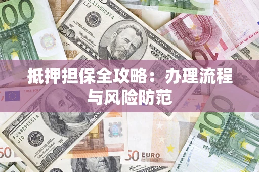 武汉抵押担保全攻略：办理流程与风险防范