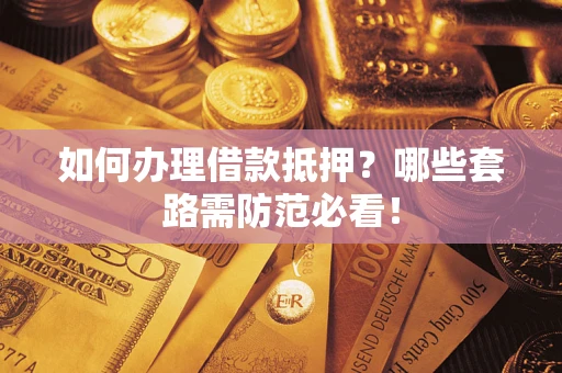 武汉如何办理借款抵押？哪些套路需防范必看！