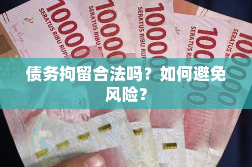 武汉债务拘留合法吗？如何避免风险？