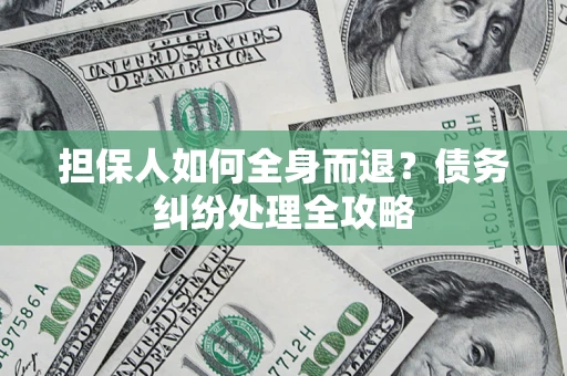 武汉担保人如何全身而退？债务纠纷处理全攻略