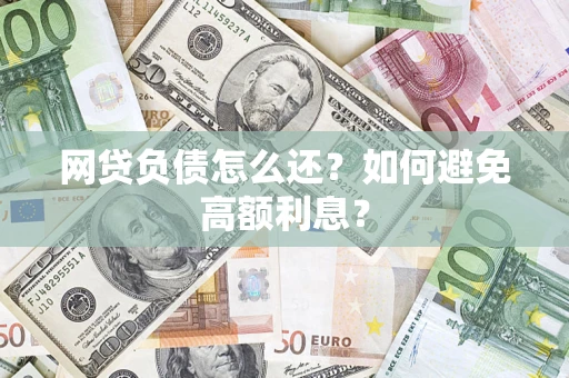 武汉网贷负债怎么还？如何避免高额利息？
