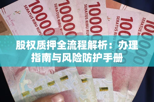 武汉股权质押全流程解析：办理指南与风险防护手册