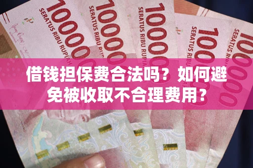 武汉借钱担保费合法吗？如何避免被收取不合理费用？