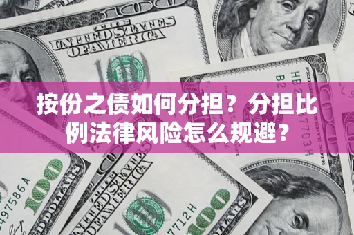 武汉按份之债如何分担？分担比例法律风险怎么规避？