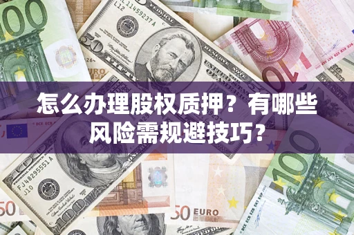 武汉怎么办理股权质押？有哪些风险需规避技巧？