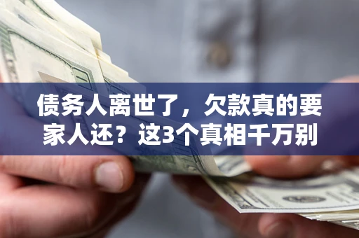 武汉债务人离世了，欠款真的要家人还？这3个真相千万别弄错
