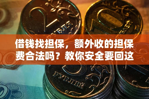 武汉借钱找担保，额外收的担保费合法吗？教你安全要回这笔钱