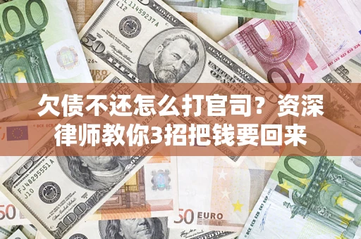 武汉欠债不还怎么打官司？资深律师教你3招把钱要回来
