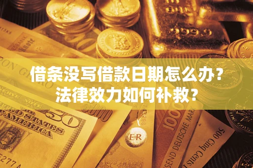 武汉借条没写借款日期怎么办?法律效力如何补救? 武汉借条没写借款日期怎么办?法律效力如何补救?
