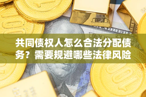 武汉共同债权人怎么合法分配债务？需要规避哪些法律风险？