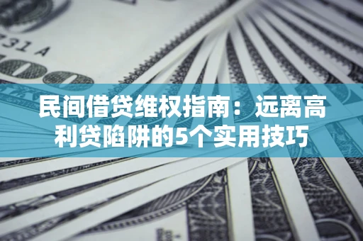 武汉民间借贷维权指南：远离高利贷陷阱的5个实用技巧