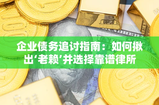 武汉企业债务追讨指南：如何揪出‘老赖’并选择靠谱律所
