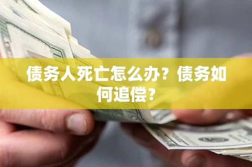 武汉债务人死亡怎么办？债务如何追偿？