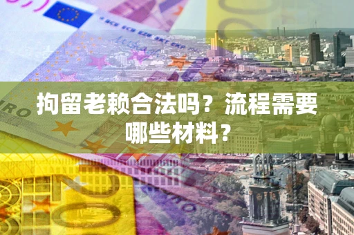 武汉拘留老赖合法吗？流程需要哪些材料？