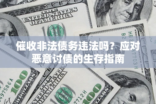 武汉催收非法债务违法吗？应对恶意讨债的生存指南