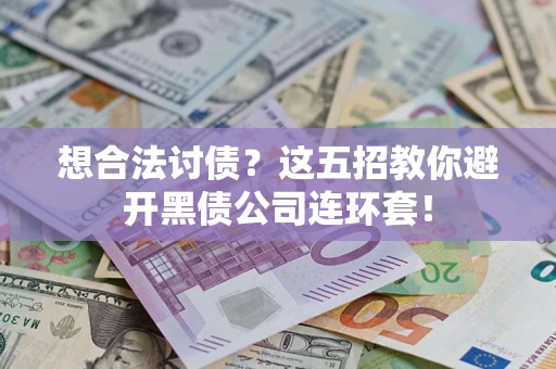 武汉想合法讨债？这五招教你避开黑债公司连环套！