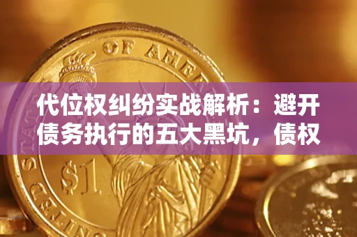 武汉代位权纠纷实战解析：避开债务执行的五大黑坑，债权人必看指南