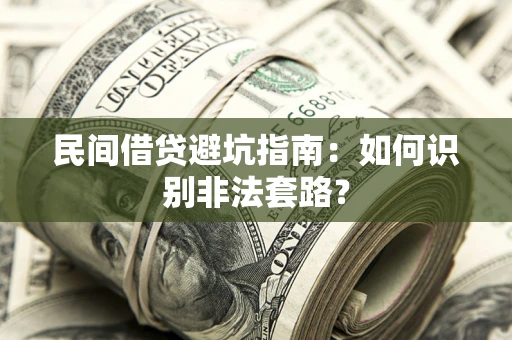 武汉民间借贷避坑指南：如何识别非法套路？