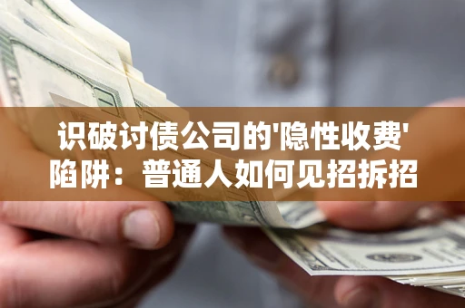 武汉识破讨债公司的'隐性收费'陷阱：普通人如何见招拆招？