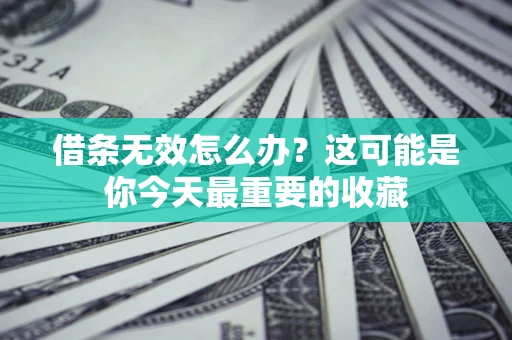 武汉借条无效怎么办？这可能是你今天最重要的收藏