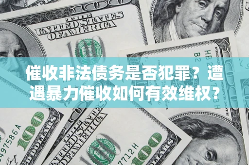 武汉催收非法债务是否犯罪?遭遇暴力催收如何有效维权? 武汉催收非法债务是否犯罪?遭遇暴力催收如何有效维权?