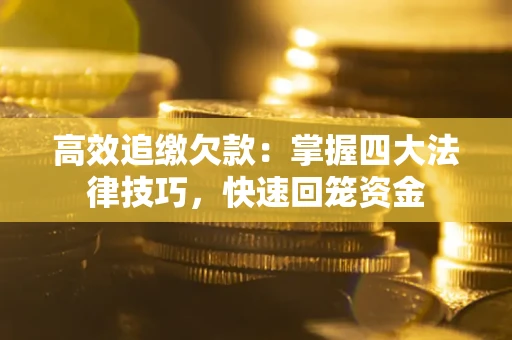 武汉高效追缴欠款：掌握四大法律技巧，快速回笼资金